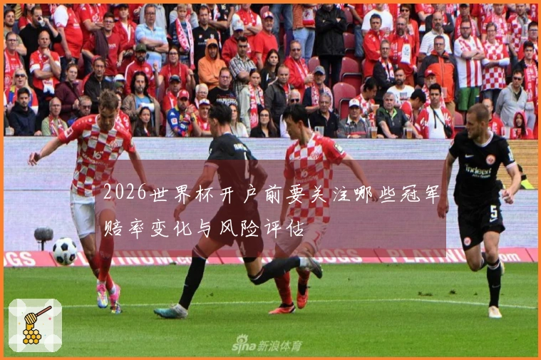2026世界杯开户前要关注哪些冠军赔率变化与风险评估
