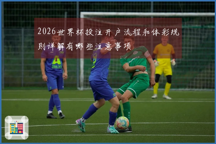 2026世界杯投注开户流程和体彩规则详解有哪些注意事项