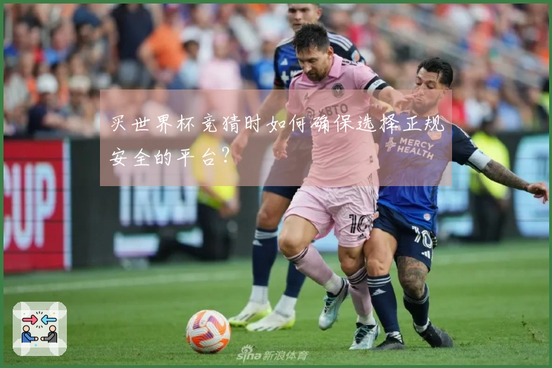 买世界杯竞猜时如何确保选择正规安全的平台？