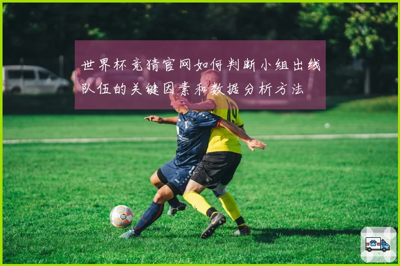 世界杯竞猜官网如何判断小组出线队伍的关键因素和数据分析方法