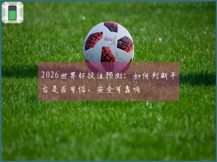 2026世界杯投注预测：如何判断平台是否可信、安全可靠吗