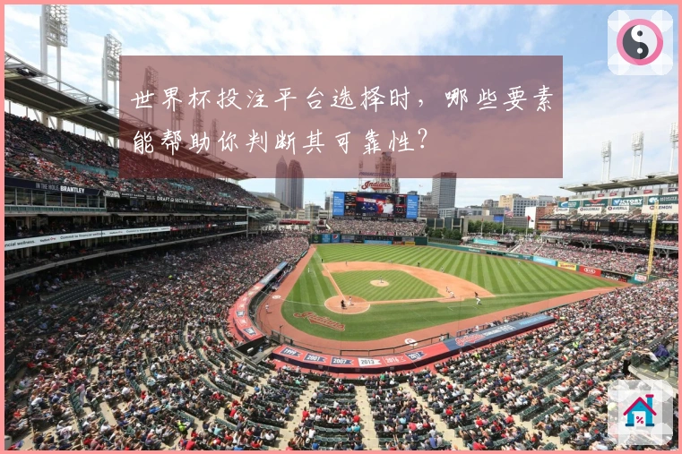 世界杯投注平台选择时，哪些要素能帮助你判断其可靠性？
